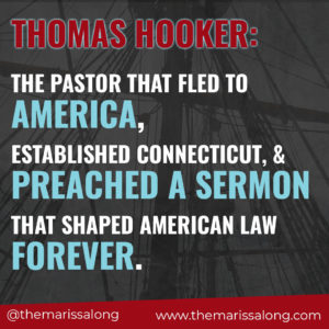 Thomas Hooker: The Pastor that Fled to America, Established Connecticut, and Preached a Sermon that Shaped American Law Forever