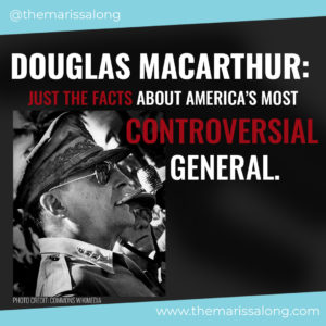 Doulas MacArthur: Just the Facts About America's Most Controversial General